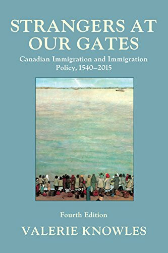Strangers at Our Gates: Canadian Immigration and Immigration Policy, 1540-2015: Canadian Immigration and Immigration Policy, 1540–2015