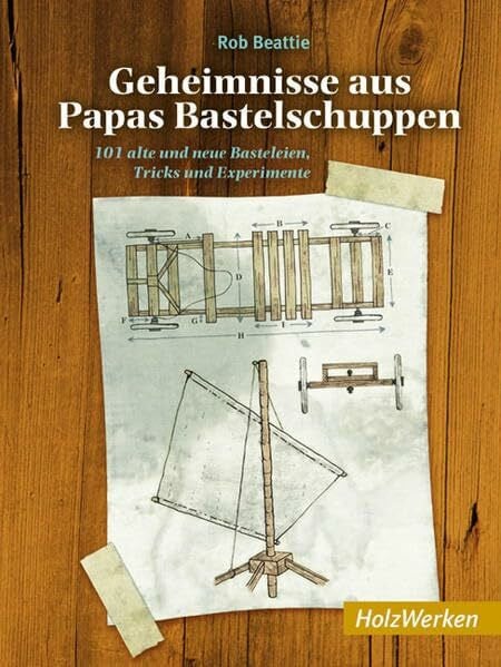 Geheimnisse aus Papas Bastelschuppen: 101 alte und neue Basteleien, Tricks und Experimente (HolzWerken)