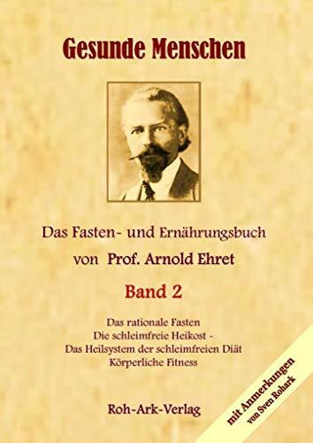 Gesunde Menschen Band 2 - Das Fasten - und Ernährungsbuch von Prof. Arnold Ehret: Die schleimfreie Heilkost, Das rationelle Fasten, Körperliche Fitness