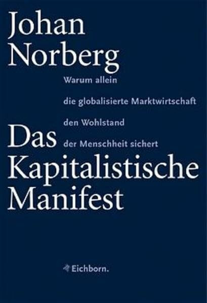 Das Kapitalistische Manifest: Warum allein die globalisierte Marktwirtschaft den Wohlstand der Menschheit sichert