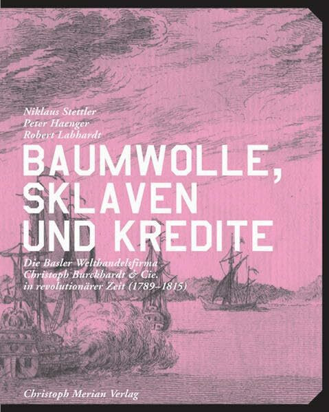 Baumwolle, Sklaven und Kredite: Die Welthandelsfirma Christoph Burckhardt & Cie. in revolutionärer Zeit (1789-1815)