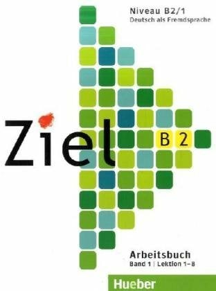 Ziel. Deutsch als Fremdsprache / Ziel B2, Band 1: Deutsch als Fremdsprache / Arbeitsbuch: B2 Arbeitsbuch Band 1 Ziel. Deutsch als Fremdsprache / Ziel B2, Band 1: Deutsch als Fremdsprache / Arbeitsbuch: B2 Arbeitsbuch Band 1