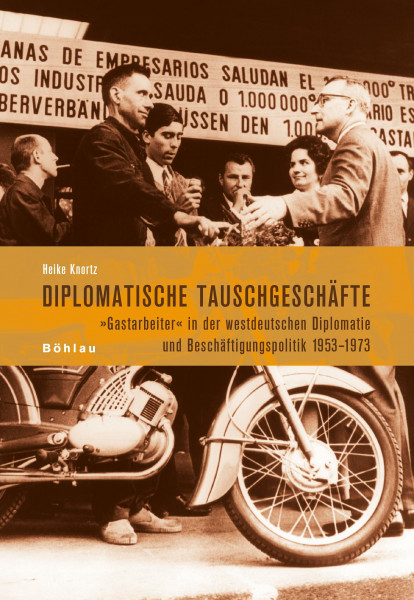 Diplomatische Tauschgeschäfte: Gastarbeiter in der westdeutschen Diplomatie und Beschäftigungspolitik 1953-1973