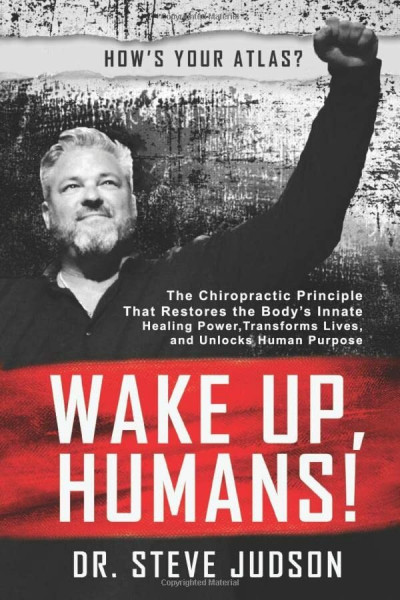 Wake Up, Humans!: The Chiropractic Principle That Restores the Body’s Innate Healing Power, Transforms Lives, and Unlocks Human Purpose