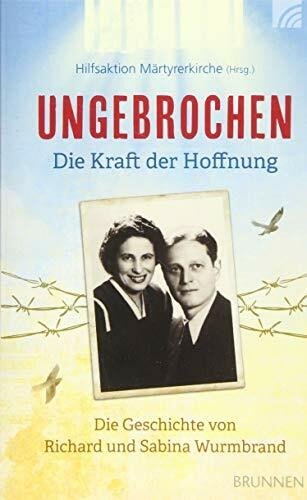 Ungebrochen – die Kraft der Hoffnung: Die Geschichte von Richard und Sabina Wurmbrand