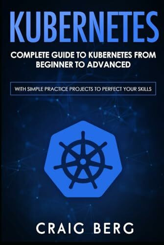 Kubernetes: Complete Guide to Kubernetes from Beginner to Advanced (With Simple Practice Projects To Perfect Your Skills) (Code tutorials, Band 1)