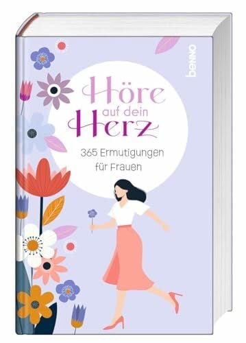 Höre auf dein Herz: 365 Ermutigungen für Frauen