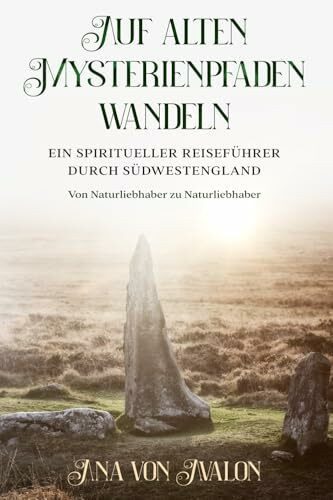 Auf alten Mysterienpfaden wandeln: Ein spiritueller Reiseführer durch Südwestengland