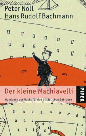 Der kleine Machiavelli: Handbuch der Macht für den alltäglichen Gebrauch (Piper Taschenbuch, Band 4155)