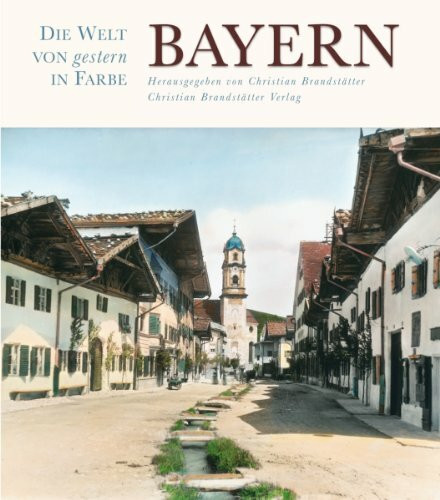 Bayern - Die Welt von gestern in Farbe: Nach handkolorierten Glasdiapositiven und Farb-Photochromen. In Kooperation mit dem Deutschen Historischen ... Österreichischen Volkshochschularchiv Wien