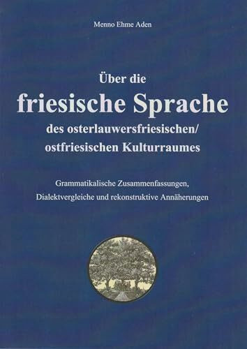 Über die friesische Sprache des osterlauwersfriesischen/ostfriesischen Kulturraumes: Grammatikalische Zusammenfassungen, Dialektvergleiche und rekonstruktive Annäherungen (Oldenburger Studien)