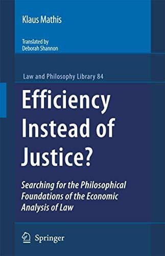 Efficiency Instead of Justice?: Searching for the Philosophical Foundations of the Economic Analysis of Law (Law and Philosophy Library, 84, Band 84)