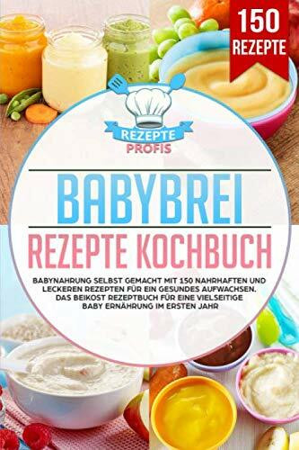 Babybrei Rezepte Kochbuch: Babynahrung selbst gemacht mit 150 nahrhaften und leckeren Rezepten für ein gesundes Aufwachsen. Das Beikost Rezeptbuch für eine vielseitige Baby Ernährung im ersten Jahr