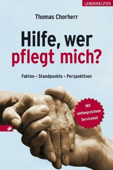 Hilfe, wer pflegt mich?: Fakten, Standpunkte, Perspektiven