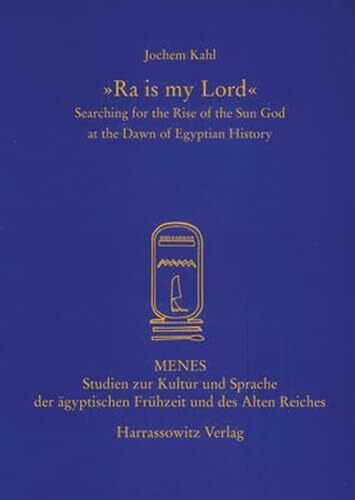 "Ra is my Lord": Searching for the Rise of the Sun God at the Dawn of Egyptian History (Menes: Studien zur Kultur und Sprache der ägyptischen Frühzeit und des Alten Reiches, Band 1)