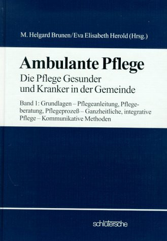 Ambulante Pflege, Bd.1, Grundlagen, Pflegeanleitung, Pflegeberatung, Pflegeprozeß, Ganzheitliche, integrative Pflege, Kommunikative Methoden: ... Pflege Gesunder und Kranker in der Gemeinde)