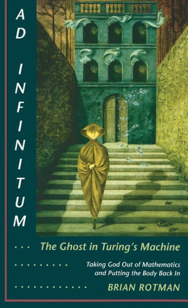 Ad Infinitum... the Ghost in Turing's Machine: Taking God Out of Mathematics and Putting the Body Ba
