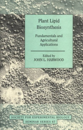 Plant Lipid Biosynthesis: Fundamentals and Agricultural Applications (SEMINAR SERIES (SOCIETY FOR EXPERIMENTAL BIOLOGY (GREAT BRITAIN)))