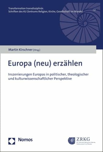 Europa (neu) erzählen: Inszenierungen Europas in politischer, theologischer und kulturwissenschaftlicher Perspektive (Transformation transdisziplinär)