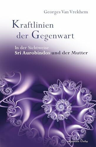 Kraftlinien der Gegenwart: In der Sichtweise Sri Aurobindos und der Mutter