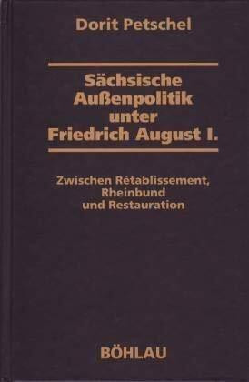Sächsische Außenpolitik unter Friedrich August I.: Zwischen Rétablissement, Rheinbund und Restauration (Dresdner Historische Studien)