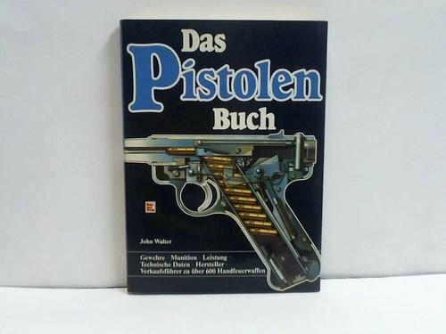 Das Pistolen-Buch: Gewehre - Munition - Leistung - Technische Daten - Hersteller - Verkaufsführer zu über 600 Handfeuerwaffen