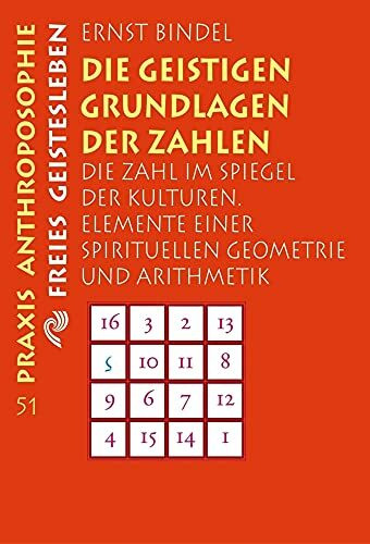 Die geistigen Grundlagen der Zahlen: Die Zahl im Spiegel der Kulturen. Elemente einer spirituellen Geometrie und Arithmetik (Praxis Anthroposophie)