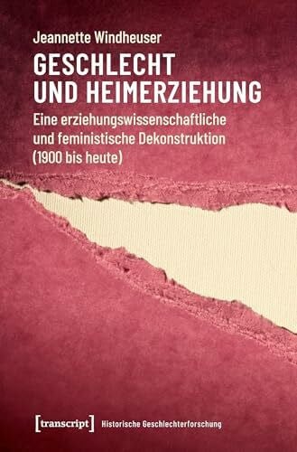 Geschlecht und Heimerziehung: Eine erziehungswissenschaftliche und feministische Dekonstruktion (1900 bis heute) (Historische Geschlechterforschung, Bd. 1)