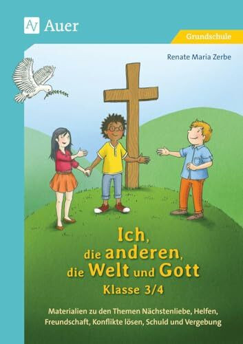 Ich, die anderen, die Welt und Gott, Klasse 3/4: Materialien zu den Themen Nächstenliebe, Helfen, F reundschaft, Konflikte lösen, Schuld und Vergebung