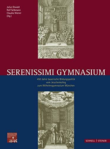 Serenissimi Gymnasium: 450 Jahre bayerische Bildungspolitik vom Jesuitenkolleg zum Wilhelmsgymnasium München (Jesuitica, Band 15)