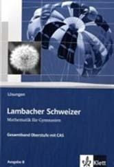 Lambacher-Schweizer. 11.-12. Schuljahr und 12.-13. Schuljahr. Oberstufe mit CAS. Lösungsheft. Ausgabe B
