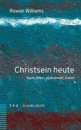 Christsein heute: Taufe, Bibel, Abendmahl, Gebet (Glaube heute)