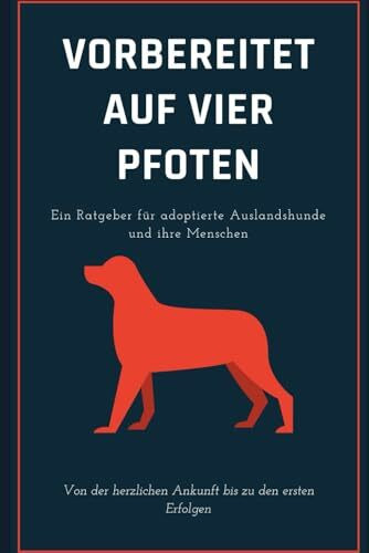 Independently published Vorbereitet Auf Vier Pfoten, Ein Ratgeber Für Adoptierte Auslandshunde Und Ihre Menschen