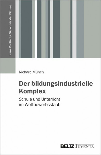 Der bildungsindustrielle Komplex: Schule und Unterricht im Wettbewerbsstaat (Neue Politische Ökonomie der Bildung)