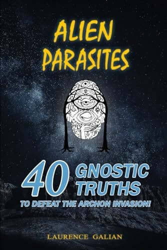 ALIEN PARASITES: 40 GNOSTIC TRUTHS TO DEFEAT THE ARCHON INVASION!