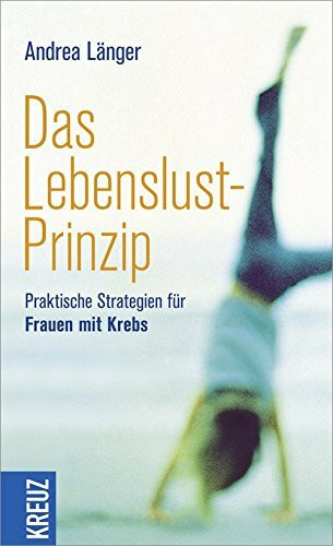Das Lebenslust-Prinzip: Praktische Strategien für Frauen mit Krebs