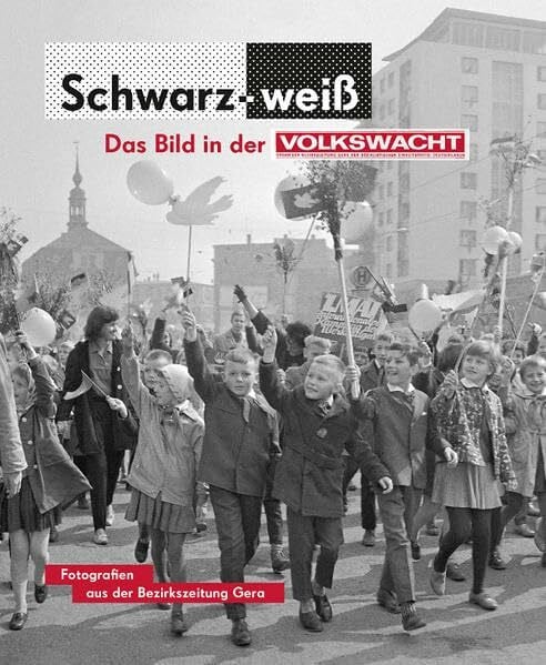 Schwarz-Weiß. Das Bild in der Volkswacht: Fotografien aus der Bezirkszeitung Gera