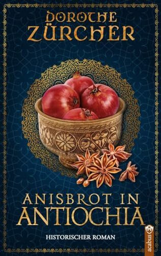 Anisbrot in Antiochia: Historischer Roman aus der Zeit der Kreuzzüge