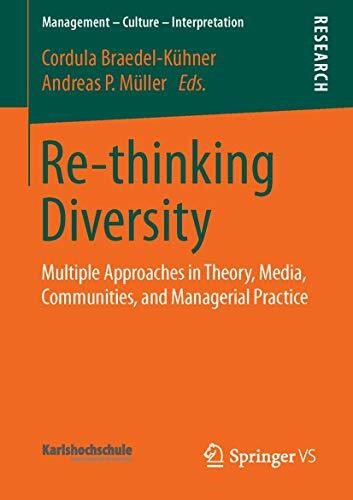 Re-thinking Diversity: Multiple Approaches in Theory, Media, Communities, and Managerial Practice (Management – Culture – Interpretation)