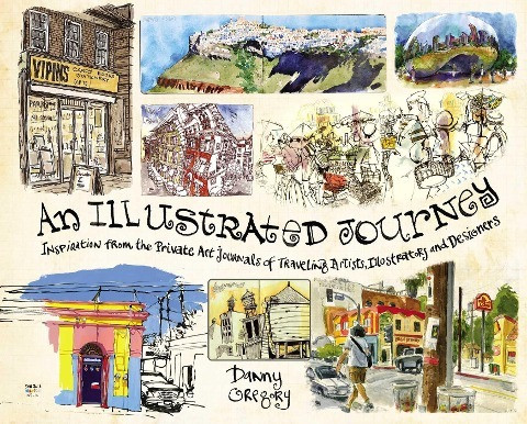 An Illustrated Journey: Inspiration from the Private Art Journals of Traveling Artists, Illustrators and Designers