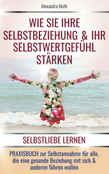 SELBSTLIEBE LERNEN: Wie Sie Ihre Selbstbeziehung & Ihr Selbstwertgefühl stärken. PRAXISBUCH ZUR SELBSTANNAHME für alle, die eine gesunde Beziehung mit ... („FINDE & LIEBE DICH SELBST!“, Band 1)