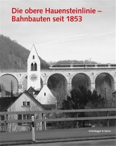 Die obere Hauensteinlinie: Bahnbauten seit 1853 (Architektur- und Technikgeschichte der Eisenbahnen in der Schweiz) Die obere Hauensteinlinie: Bahnbauten seit 1853 (Architektur- und Technikgeschichte der Eisenbahnen in der Schweiz)