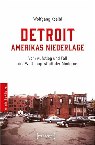 Detroit - Amerikas Niederlage: Vom Aufstieg und Fall der Welthauptstadt der Moderne (Architekturen)