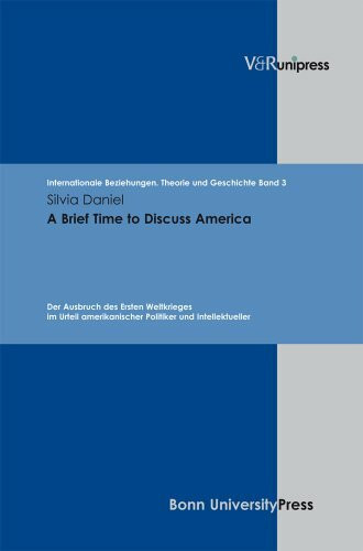 A Brief Time to Discuss America: Der Ausbruch des Ersten Weltkrieges im Urteil amerikanischer Politiker und Intellektueller (Internationale Beziehungen. Theorie und Geschichte, Band 3)