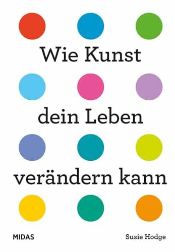 Wie Kunst dein Leben verändern kann. Ein Ratgeber für jede Lebenslage. Von Wut bis Glück – inspirierende Kunstwerke von internationalen Künstlerinnen ... Epochen.: Ein Ratgeber für alle Lebenslagen