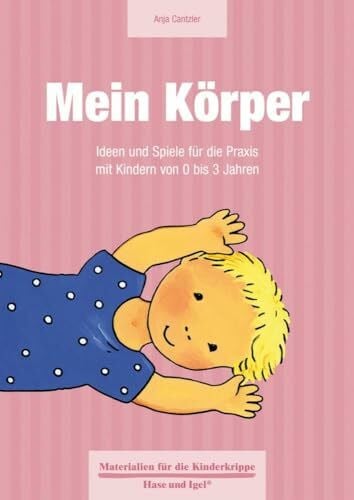 Mein Körper: Ideen und Spiele für die Praxis mit Kindern von 0 bis 3 Jahren (Materialien für die Kinderkrippe)