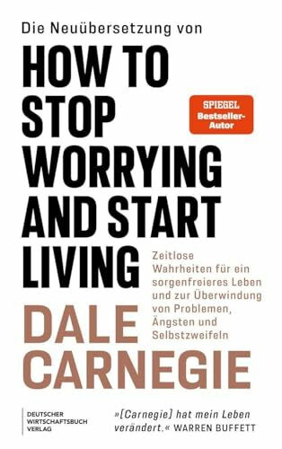 Die Neuübersetzung von How to Stop Worrying and Start Living: Die einzig wahren Grundsätze für ein unbesorgteres Leben und zur Überwindung von Problemen, Ängsten und Selbstzweifeln