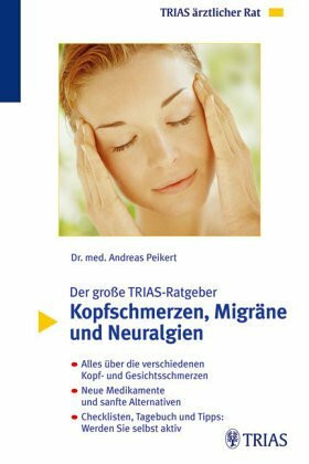 Kopfschmerzen: Alles über chronische Kopfschmerzen, Migräne, Neuralgien. Wirksame Behandlungsmöglichkeiten mit und ohne Medikamente