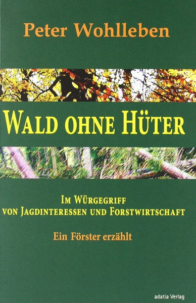 Wald ohne Hüter: Im Würgegriff von Jagdinteressen und Forstwirtschaft. Ein Förster erzählt