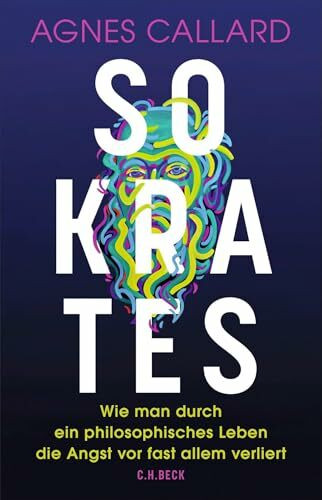 Sokrates: Wie man durch ein philosophisches Leben die Angst vor fast allem verliert